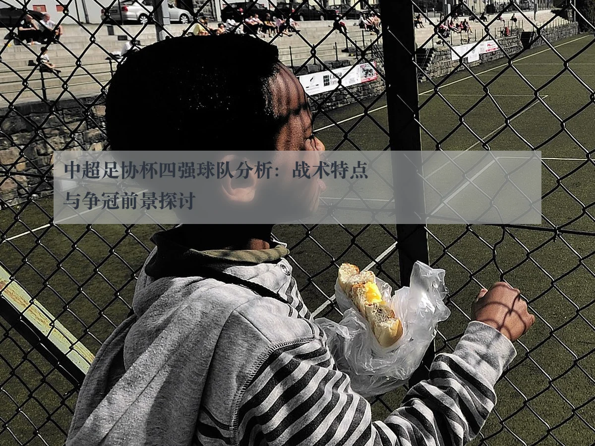 中超足协杯四强球队分析：战术特点与争冠前景探讨