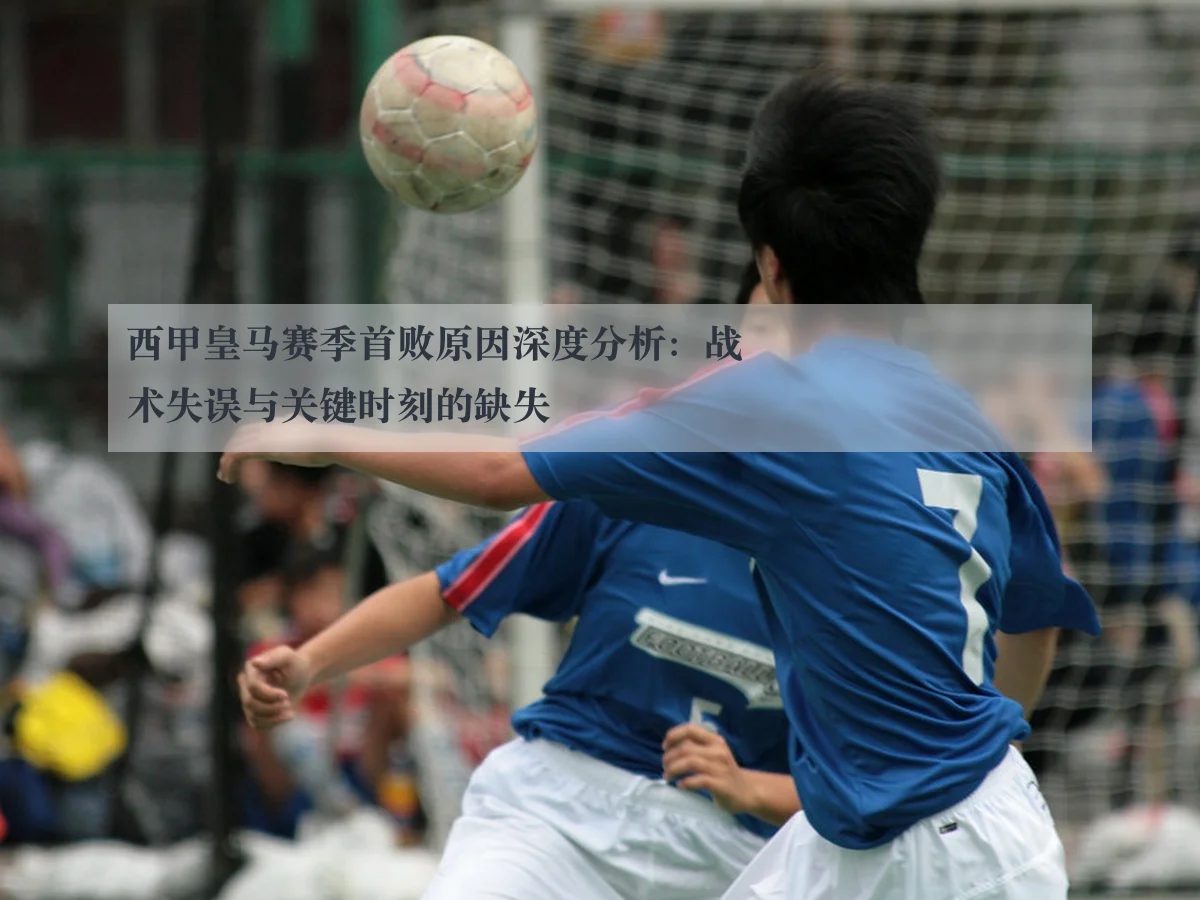 西甲皇马赛季首败原因深度分析:战术失误与关键时刻的缺失